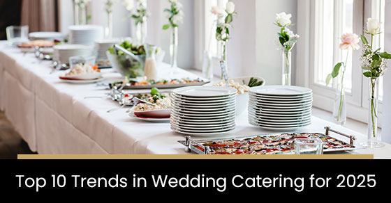 Top 10 trends in wedding catering for 2025