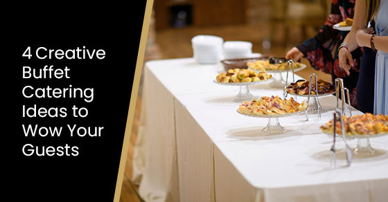 4 creative buffet catering ideas to wow your guests