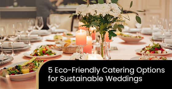 5 eco-friendly catering options for sustainable weddings